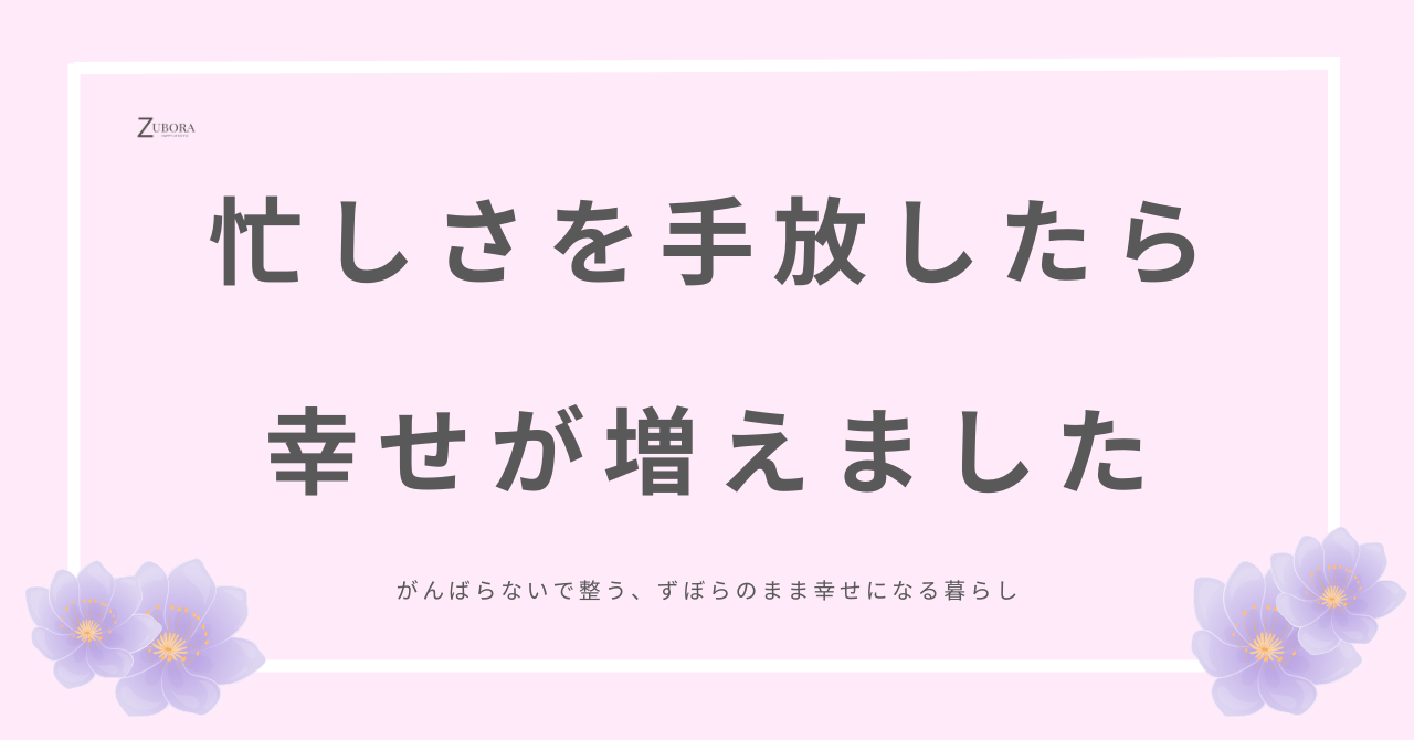忙しさを手放したら、幸せが増えました